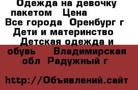 Одежда на девочку пакетом › Цена ­ 1 500 - Все города, Оренбург г. Дети и материнство » Детская одежда и обувь   . Владимирская обл.,Радужный г.
